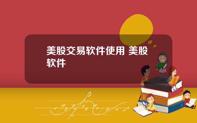 美股交易软件使用 美股 软件
